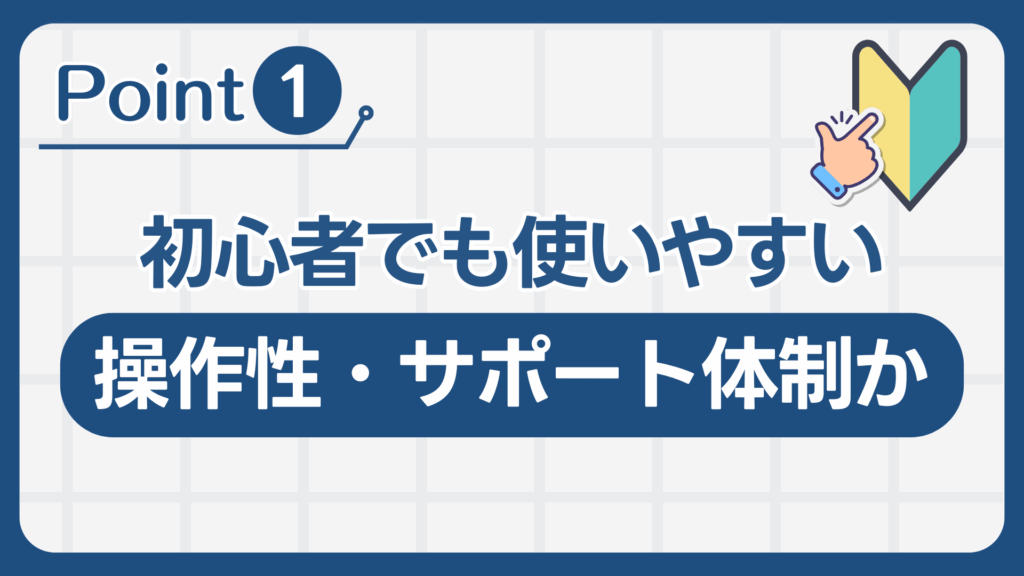 ①初心者でも使いやすい操作性・サポート体制か