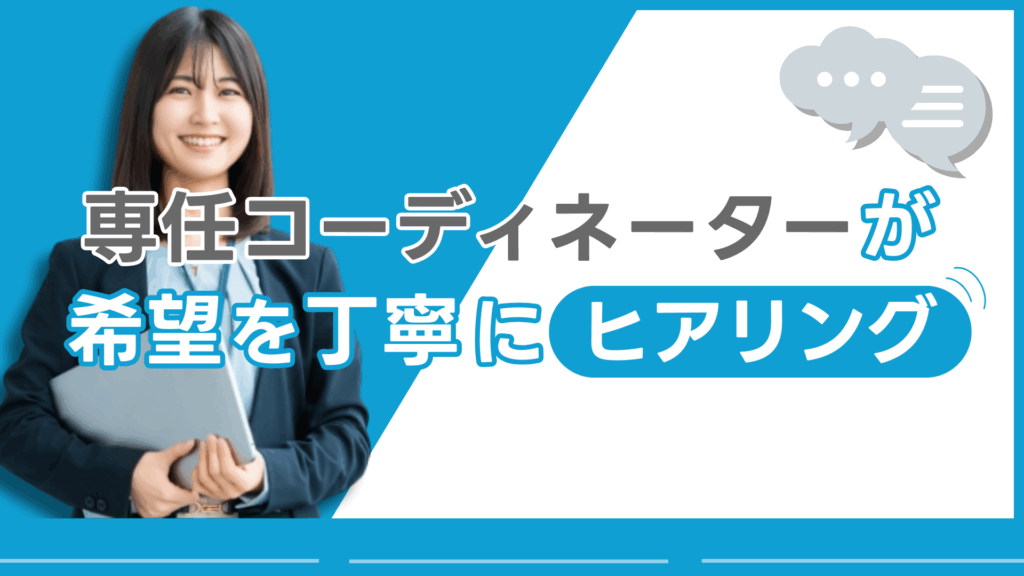 専任コーディネーターが希望を丁寧にヒアリング